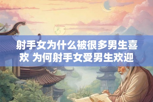 射手女为什么被很多男生喜欢 为何射手女受男生欢迎