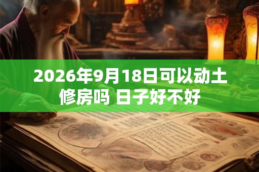 2026年9月18日可以动土修房吗 日子好不好