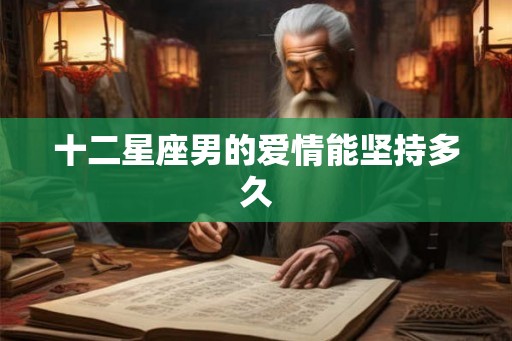 十二星座男的爱情能坚持多久