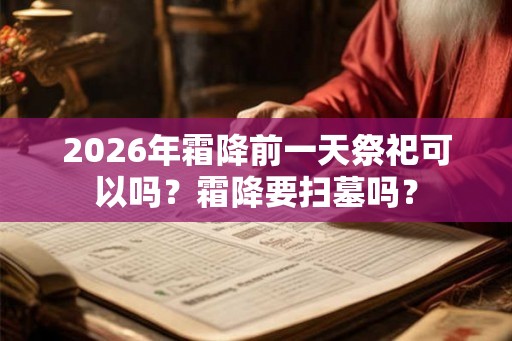 2026年霜降前一天祭祀可以吗？霜降要扫墓吗？