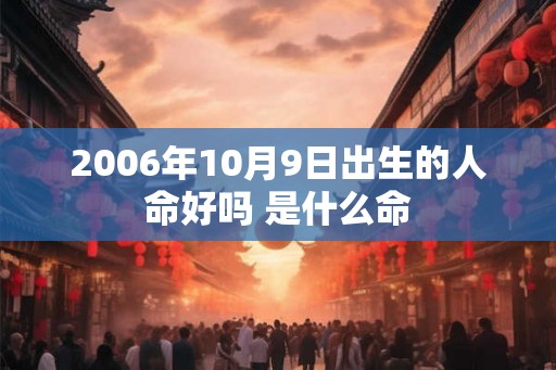 2006年10月9日出生的人命好吗 是什么命