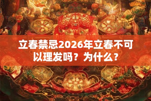 立春禁忌2026年立春不可以理发吗？为什么？