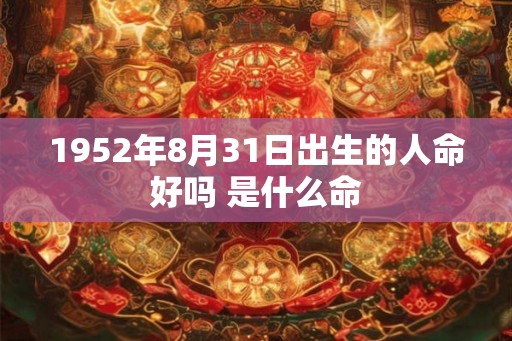 1952年8月31日出生的人命好吗 是什么命 1952年8月31日出生的人命好吗 是什么命