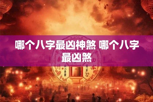哪个八字最凶神煞 哪个八字最凶煞