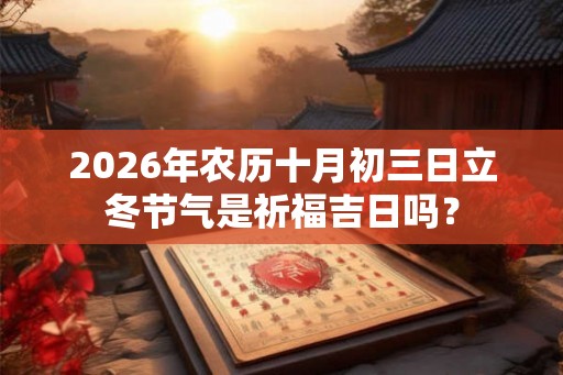 2026年农历十月初三日立冬节气是祈福吉日吗？