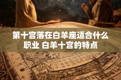 第十宫落在白羊座适合什么职业 白羊十宫的特点