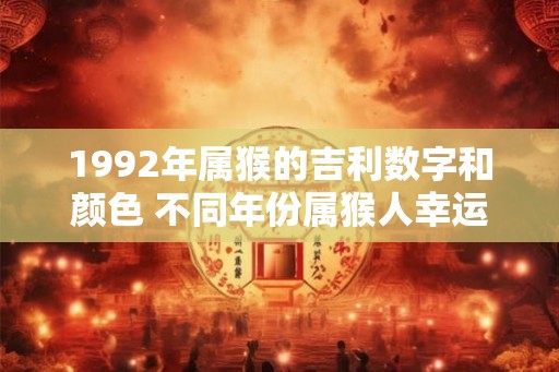 1992年属猴的吉利数字和颜色 不同年份属猴人幸运数字