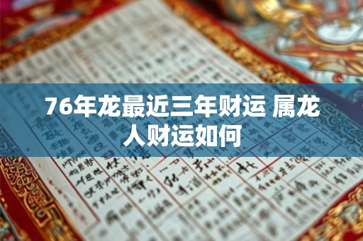 76年龙最近三年财运 属龙人财运如何