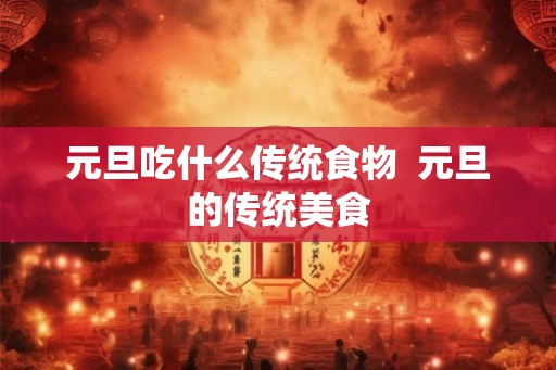 元旦吃什么传统食物  元旦的传统美食