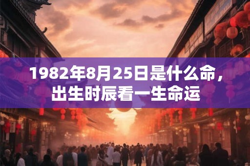 1982年8月25日是什么命，出生时辰看一生命运