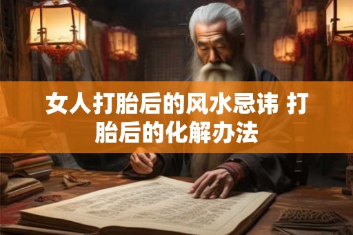 女人打胎后的风水忌讳 打胎后的化解办法