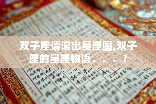 双子座请滚出星座圈,双子座的星座物语．．．？