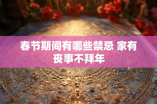 春节期间有哪些禁忌 家有丧事不拜年 春节期间有哪些禁忌 家有丧事不拜年