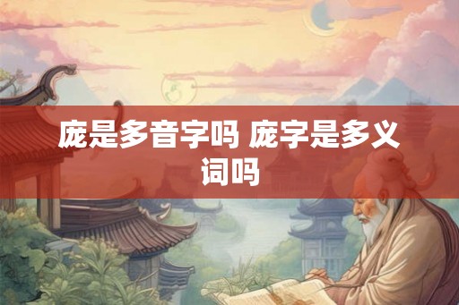 庞是多音字吗 庞字是多义词吗