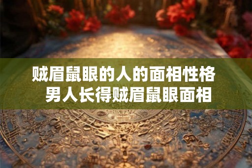 贼眉鼠眼的人的面相性格  男人长得贼眉鼠眼面相
