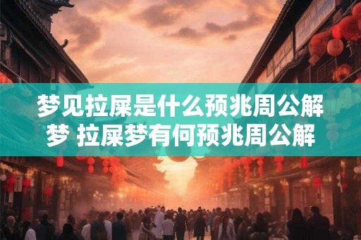 梦见拉屎是什么预兆周公解梦 拉屎梦有何预兆周公解梦 梦见拉屎是什么预兆周公解梦 拉屎梦有何预兆周公解梦