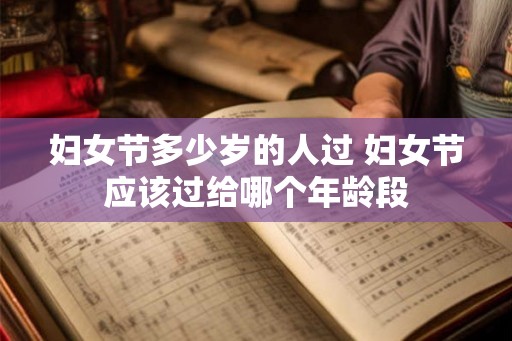 妇女节多少岁的人过 妇女节应该过给哪个年龄段