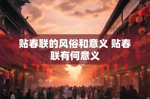 贴春联的风俗和意义 贴春联有何意义