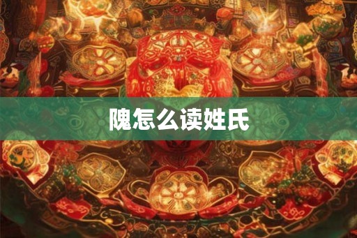 隗怎么读姓氏