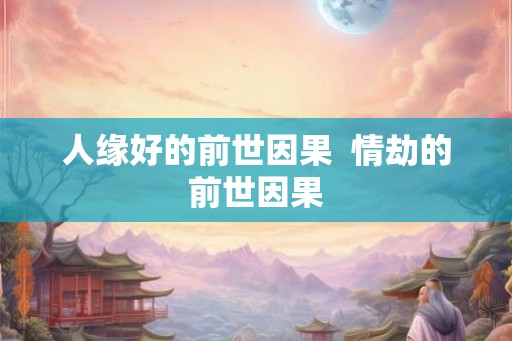 人缘好的前世因果  情劫的前世因果