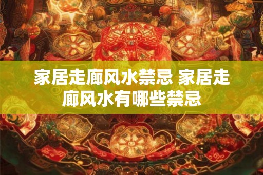 家居走廊风水禁忌 家居走廊风水有哪些禁忌