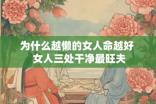 为什么越懒的女人命越好  女人三处干净最旺夫