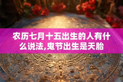 农历七月十五出生的人有什么说法,鬼节出生是天胎