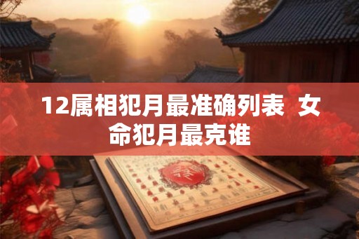 12属相犯月最准确列表  女命犯月最克谁