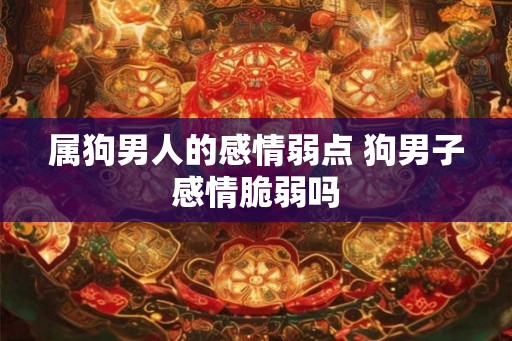 属狗男人的感情弱点 狗男子感情脆弱吗