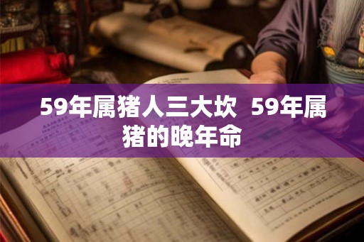 59年属猪人三大坎  59年属猪的晚年命