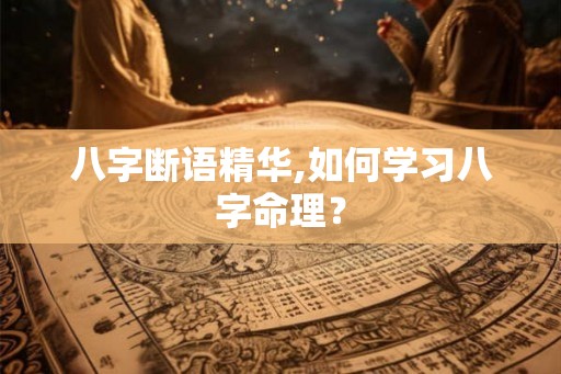 八字断语精华,如何学习八字命理？