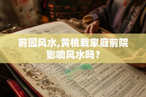 前园风水,黄桃栽家庭前院影响风水吗？