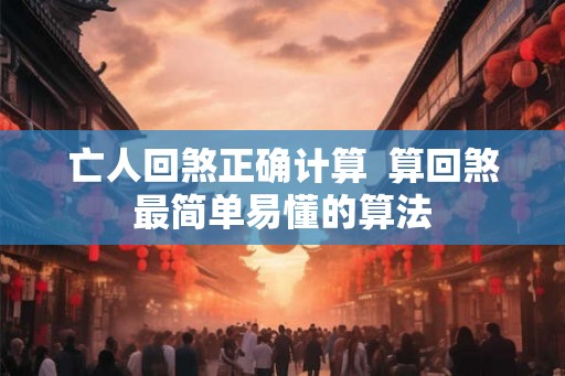 亡人回煞正确计算  算回煞最简单易懂的算法