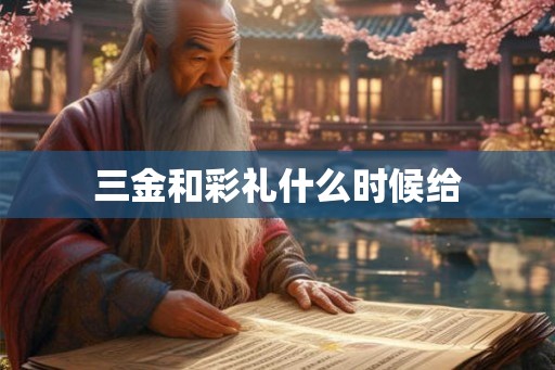 三金和彩礼什么时候给