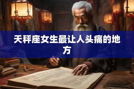 天秤座女生最让人头痛的地方