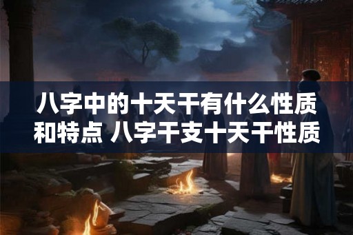 八字中的十天干有什么性质和特点 八字干支十天干性质如何