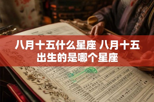 八月十五什么星座 八月十五出生的是哪个星座