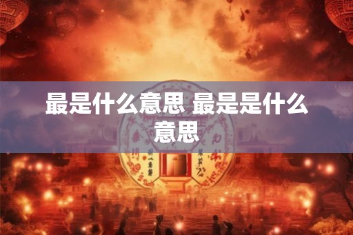 最是什么意思 最是是什么意思 最是什么意思 最是是什么意思
