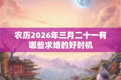农历2026年三月二十一有哪些求婚的好时机