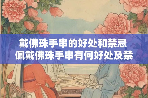 戴佛珠手串的好处和禁忌 佩戴佛珠手串有何好处及禁忌