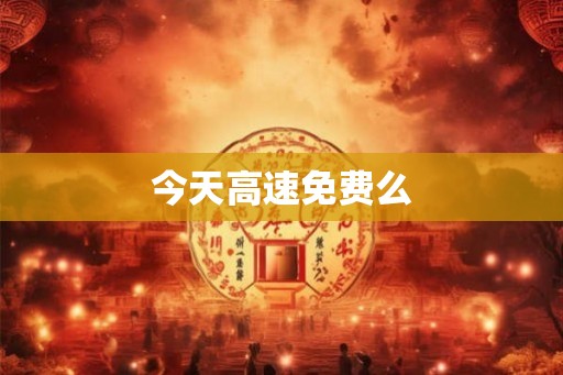 今天高速免费么