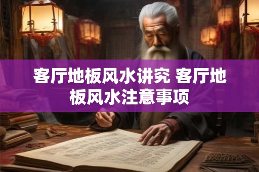 客厅地板风水讲究 客厅地板风水注意事项