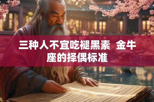 三种人不宜吃褪黑素  金牛座的择偶标准