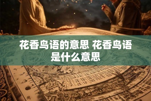 花香鸟语的意思 花香鸟语是什么意思