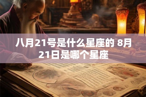 八月21号是什么星座的 8月21日是哪个星座