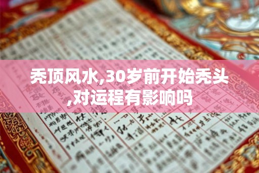 秃顶风水,30岁前开始秃头,对运程有影响吗
