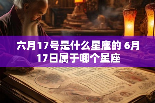六月17号是什么星座的 6月17日属于哪个星座