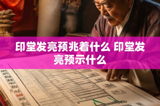 印堂发亮预兆着什么 印堂发亮预示什么