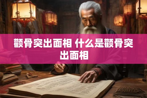 颧骨突出面相 什么是颧骨突出面相 颧骨突出面相 什么是颧骨突出面相