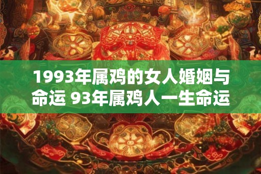 1993年属鸡的女人婚姻与命运 93年属鸡人一生命运